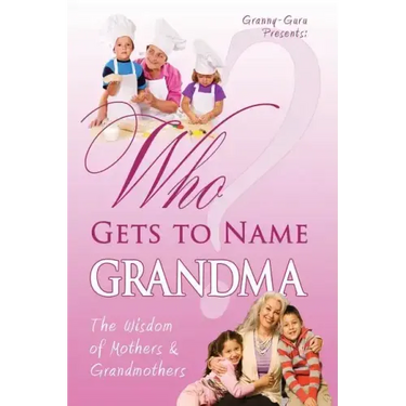 Who Gets to Name Grandma?: The Wisdom of Mothers and Grandmothers
