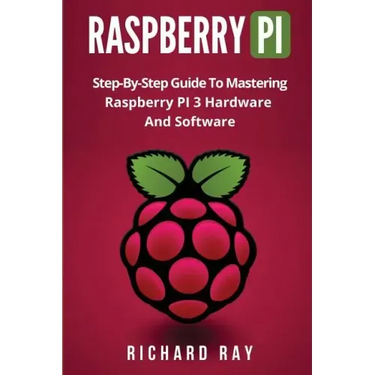 Raspberry Pi: Step-By-Step Guide to Mastering Raspberry Pi 3 Hardware and Software (Raspberry Pi 3, Raspberry Pi Programming, Python