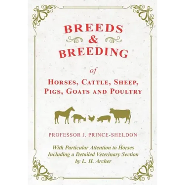 Breeds and Breeding of Horses, Cattle, Sheep, Pigs, Goats and Poultry - With Particular Attention to Horses Including a Detailed Veterinary Section by