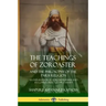 The Teachings of Zoroaster and the Philosophy of the Parsi Religion: An Explanation of Zoroastrianism and its Connection to Christianity