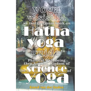 Yoga Vasistha an Instructional Book on Hatha Yoga and Guide to Physical Well-Being Thru Ancient Wisdom of The Science of Yoga