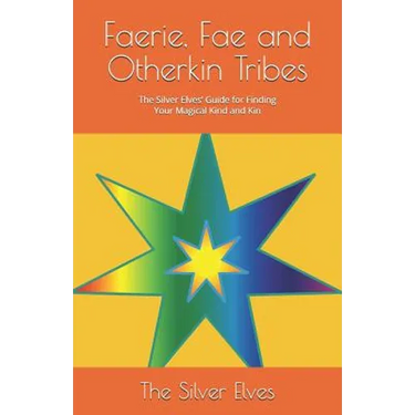 Faerie, Fae and Otherkin Tribes: The Silver Elves' Guide for Finding Your Magical Kind and Kin