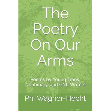 The Poetry On Our Arms: Poems by Young Trans, Nonbinary, and GNC Writers