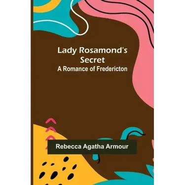 Lady Rosamond's Secret: A Romance of Fredericton
