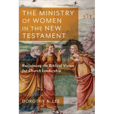 The Ministry of Women in the New Testament: Reclaiming the Biblical Vision for Church Leadership