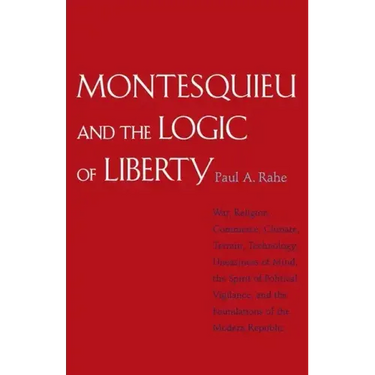 Montesquieu and the Logic of Liberty: War, Religion, Commerce, Climate, Terrain, Technology, Uneasiness of Mind, the Spirit of Political Vigilance, an
