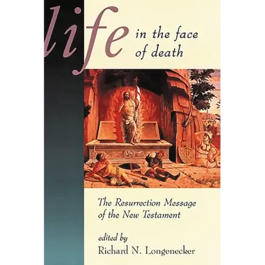 Life in the Face of Death: The Resurrection Message of the New Testament