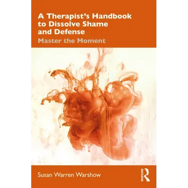 A Therapist's Handbook to Dissolve Shame and Defense: Master the Moment