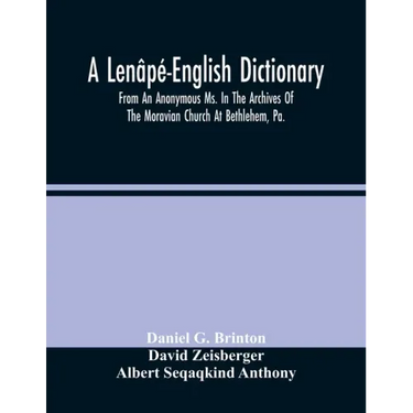 A Lenâpé-English Dictionary. From An Anonymous Ms. In The Archives Of The Moravian Church At Bethlehem, Pa.