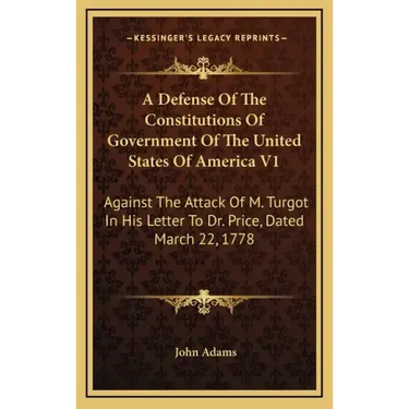 A Defense of the Constitutions of Government of the United States of America V1: Against the Attack of M. Turgot in His Letter to Dr. Price, Dated Mar