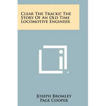 Clear The Tracks! The Story Of An Old Time Locomotive Engineer