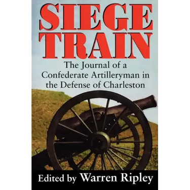 Siege Train: The Journal of a Confederate Artilleryman in Defense of Charleston