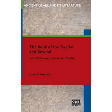 The Book of the Twelve and Beyond: Collected Essays of James D. Nogalski
