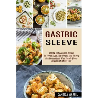 Gastric Sleeve: Healthy and Delicious Recipes for You to Enjoy After Weight Loss Surgery (Healthy Cookbook After Gastric Sleeve Surgery for Weight Los