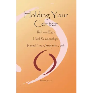 Holding Your Center: Release Ego, Heal Relationships, Reveal Your Authentic Self
