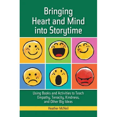 Bringing Heart and Mind into Storytime: Using Books and Activities to Teach Empathy, Tenacity, Kindness, and Other Big Ideas