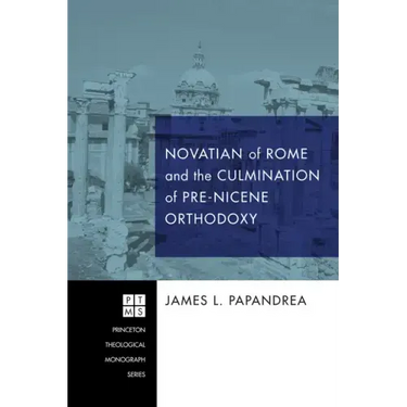Novatian of Rome and the Culmination of Pre-Nicene Orthodoxy