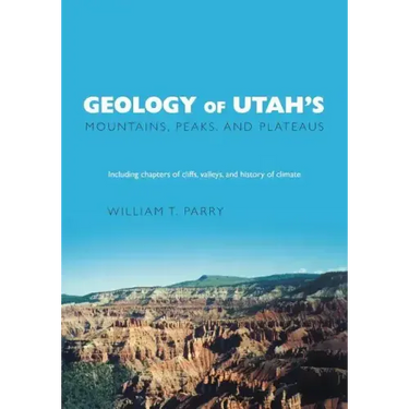 Geology of Utah's Mountains, Peaks, and Plateaus: Including descriptions of cliffs, valleys, and climate history