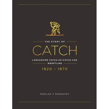 The Story of Catch: The Story of Lancashire Catch-as-catch-can Wrestling. FIRST FIFTY YEARS 1820-1870.