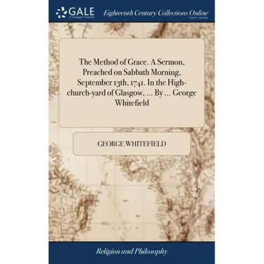 The Method of Grace. A Sermon, Preached on Sabbath Morning, September 13th, 1741. In the High-church-yard of Glasgow, ... By ... George Whitefield
