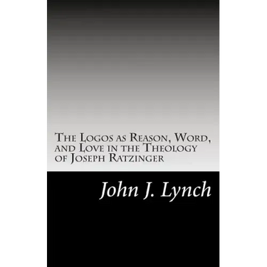 The Logos as Reason, Word, and Love in the Theology of Joseph Ratzinger