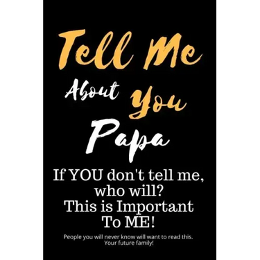 Tell Me about You Papa: If You Don't Tell Me, Who Will? This Is Important to Me! People You Will Never Know Will Want to Read This. Your Future Family