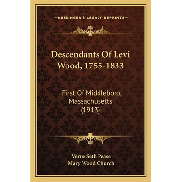 Descendants Of Levi Wood, 1755-1833: First Of Middleboro, Massachusetts (1913)