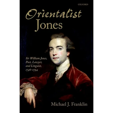 'Orientalist Jones': Sir William Jones, Poet, Lawyer, and Linguist, 1746-1794