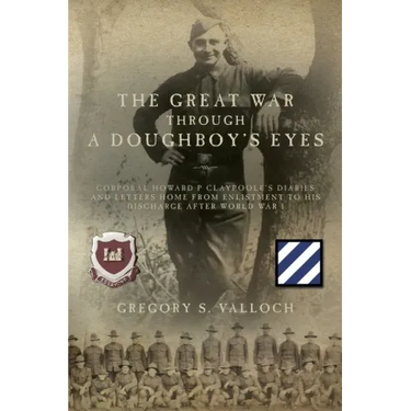 The Great War Through a Doughboy's Eyes: Corporal Howard P Claypoole's Diaries and Letters home from Enlistment to his discharge after World War I