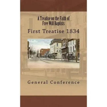 A Treatise on the Faith of Free Will Baptists: First Treatise 1834