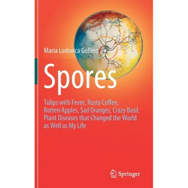Spores: Tulips with Fever, Rusty Coffee, Rotten Apples, Sad Oranges, Crazy Basil. Plant Diseases That Changed the World as Well as My Life