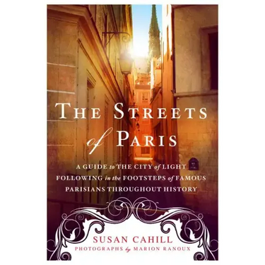 The Streets of Paris: A Guide to the City of Light Following in the Footsteps of Famous Parisians Throughout History
