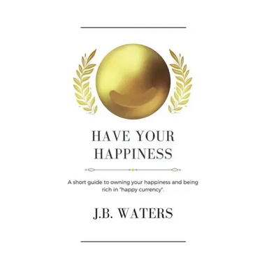 Have Your Happiness: A short guide to owning your happiness and being rich in happy currency.