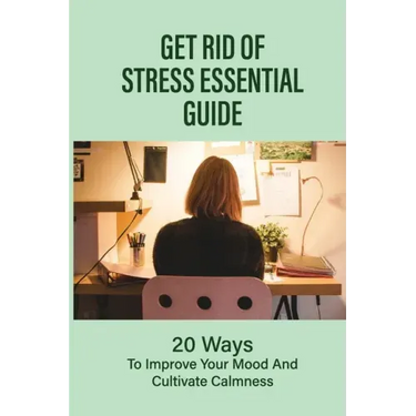 Get Rid Of Stress Essential Guide: 20 Ways To Improve Your Mood And Cultivate Calmness: How To Tame Stress