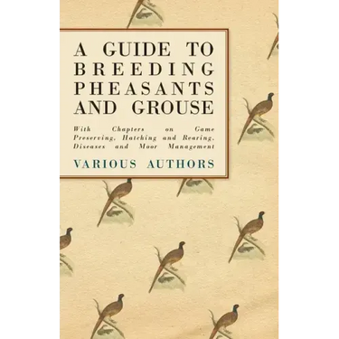 A Guide to Breeding Pheasants and Grouse - With Chapters on Game Preserving, Hatching and Rearing, Diseases and Moor Management