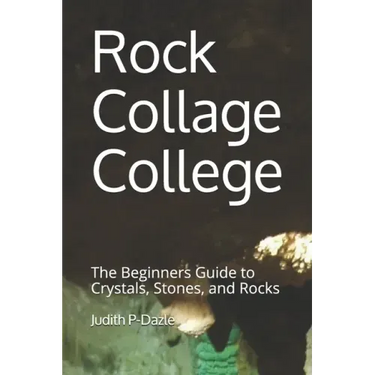 Rock Collage College: The Beginners Guide to Crystals, Stones, and Rocks