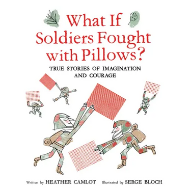 What If Soldiers Fought with Pillows?: True Stories of Imagination and Courage