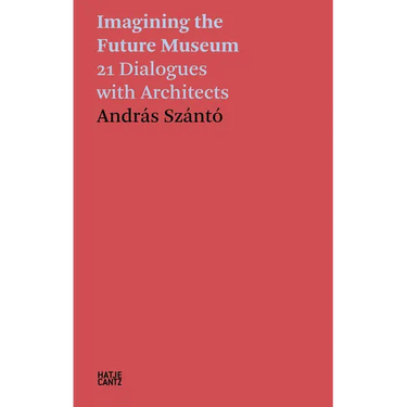 Imagining the Future Museum: 21 Dialogues with Architects