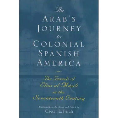 An Arab's Journey to Colonial Spanish America: The Travels of Elias Al-Mûsili in the Seventeenth Century