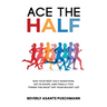 Ace The Half: Run Your Best Half Marathon, Get In Shape, And Finally Tick "Finish The Race" Off Your Bucket List