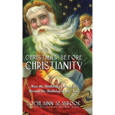Christmas Before Christianity: How the Birthday of the "Sun" Became the Birthday of the "Son"