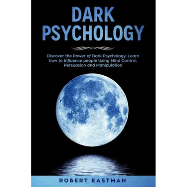 Dark Psychology: Discover the Power of Dark Psychology. Learn how to Influence people Using Mind Control, Persuasion and Manipulation