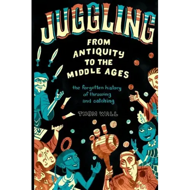 Juggling - From Antiquity to the Middle Ages: The forgotten history of throwing and catching