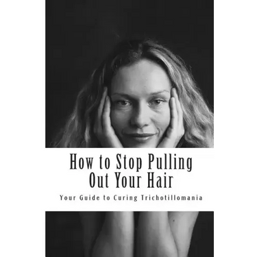 How to Stop Pulling Out Your Hair!: Your Guide to Curing Trichotillomania