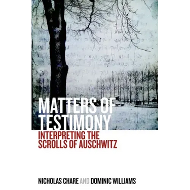 Matters of Testimony: Interpreting the Scrolls of Auschwitz