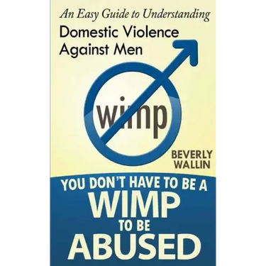 You Don't Have to be a Wimp to be Abused: An Easy Guide to Understanding Domestic Abuse Against Men