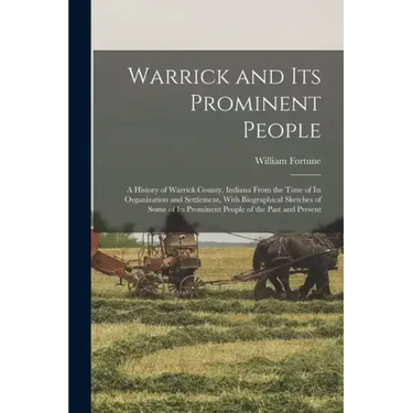Warrick and its Prominent People: A History of Warrick County, Indiana From the Time of its Organization and Settlement, With Biographical Sketches of