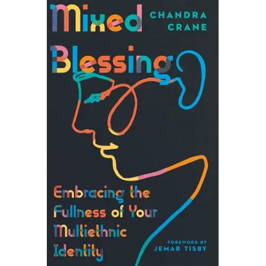 Mixed Blessing: Embracing the Fullness of Your Multiethnic Identity