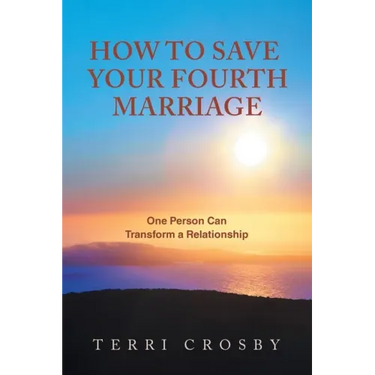 How to Save Your Fourth Marriage: One Person Can Transform a Relationship
