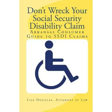 Don't Wreck Your Social Security Disability Claim: Arkansas Consumer Guide To Ssdi Claims